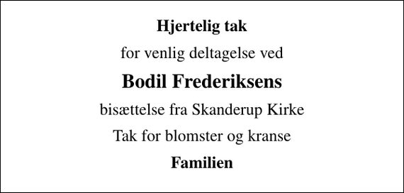 <p>Hjertelig tak<br />for venlig deltagelse ved<br />Bodil Frederiksens<br />bisættelse fra Skanderup Kirke<br />Tak for blomster og kranse<br />Familien</p>