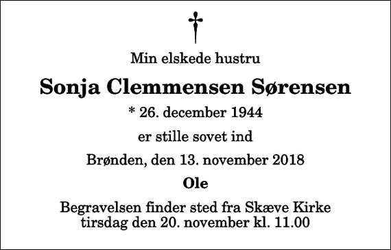 <p>Min elskede hustru<br />Sonja Clemmensen Sørensen<br />* 26. december 1944<br />er stille sovet ind<br />Brønden, den 13. november 2018<br />Ole<br />Begravelsen finder sted fra Skæve Kirke tirsdag den 20. november kl. 11.00</p>
