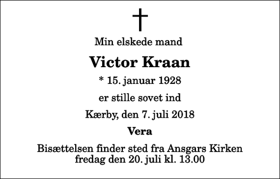 <p>Min elskede mand<br />Victor Kraan<br />* 15. januar 1928<br />er stille sovet ind<br />Kærby, den 7. juli 2018<br />Vera<br />Bisættelsen finder sted fra Ansgars Kirken fredag den 20. juli kl. 13.00</p>