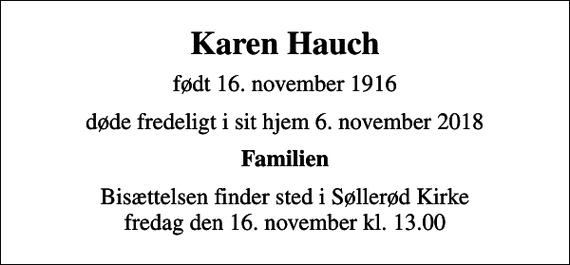 <p>Karen Hauch<br />født 16. november 1916<br />døde fredeligt i sit hjem 6. november 2018<br />Familien<br />Bisættelsen finder sted i Søllerød Kirke fredag den 16. november kl. 13.00</p>