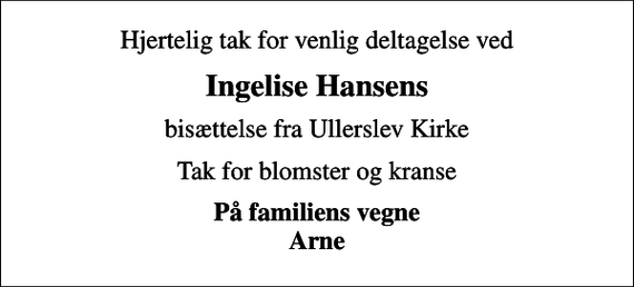 <p>Ingelise Hansens<br />bisættelse fra Ullerslev Kirke<br />Tak for blomster og kranse<br />På familiens vegne Arne</p>