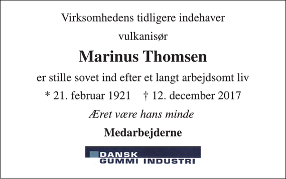 <p>Virksomhedens tidligere indehaver<br />vulkanisør<br />Marinus Thomsen<br />er stille sovet ind efter et langt arbejdsomt liv<br />* 21. februar 1921 † 12. december 2017<br />Æret være hans minde<br />Medarbejderne</p>