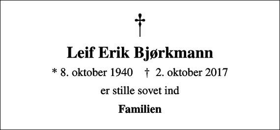 <p>Leif Erik Bjørkmann<br />* 8. oktober 1940 ✝ 2. oktober 2017<br />er stille sovet ind<br />Familien</p>