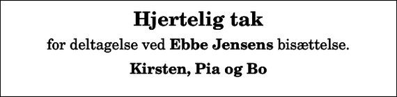 <p>Hjertelig tak<br />for deltagelse ved <em>Ebbe Jensens</em> bisættelse.<br />Kirsten, Pia og Bo</p>