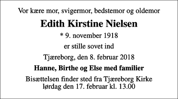 <p>Vor kære mor, svigermor, bedstemor og oldemor<br />Edith Kirstine Nielsen<br />* 9. november 1918<br />er stille sovet ind<br />Tjæreborg, den 8. februar 2018<br />Hanne, Birthe og Else med familier<br />Bisættelsen finder sted fra Tjæreborg Kirke lørdag den 17. februar kl. 13.00</p>