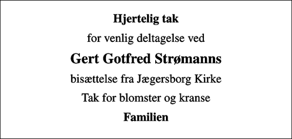 <p>Hjertelig tak<br />for venlig deltagelse ved<br />Gert Gotfred Strømanns<br />bisættelse fra Jægersborg Kirke<br />Tak for blomster og kranse<br />Familien</p>