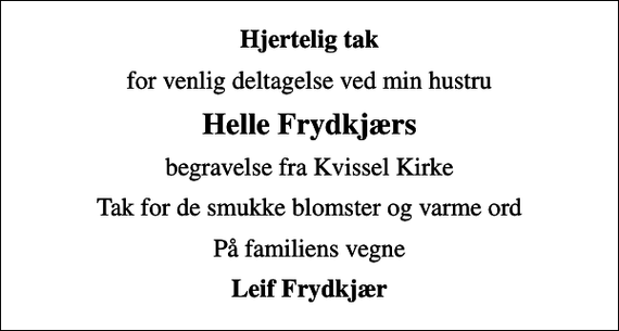<p>Hjertelig tak<br />for venlig deltagelse ved min hustru<br />Helle Frydkjærs<br />begravelse fra Kvissel Kirke<br />Tak for de smukke blomster og varme ord<br />På familiens vegne<br />Leif Frydkjær</p>