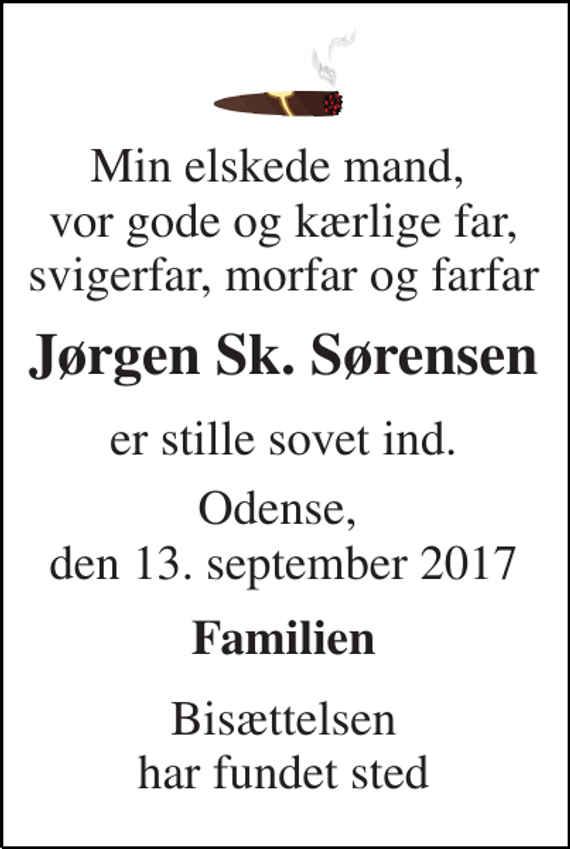 <p>Min elskede mand, vor gode og kærlige far, svigerfar, morfar og farfar<br />Jørgen Sk. Sørensen<br />er stille sovet ind.<br />Odense, den 13. september 2017<br />Familien<br />Bisættelsen har fundet sted</p>