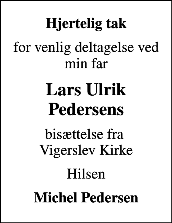 <p>Hjertelig tak<br />for venlig deltagelse ved min far<br />Lars Ulrik Pedersens<br />bisættelse fra Vigerslev Kirke<br />Hilsen<br />Michel Pedersen</p>