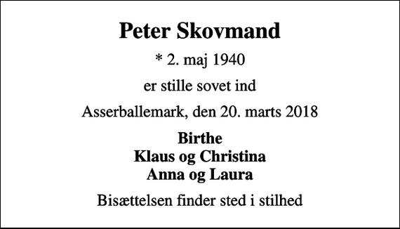 <p>Peter Skovmand<br />* 2. maj 1940<br />er stille sovet ind<br />Asserballemark, den 20. marts 2018<br />Birthe Klaus og Christina Anna og Laura<br />Bisættelsen finder sted i stilhed</p>