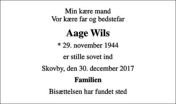 <p>Min kære mand Vor kære far og bedstefar<br />Aage Wils<br />* 29. november 1944<br />er stille sovet ind<br />Skovby, den 30. december 2017<br />Familien<br />Bisættelsen har fundet sted</p>