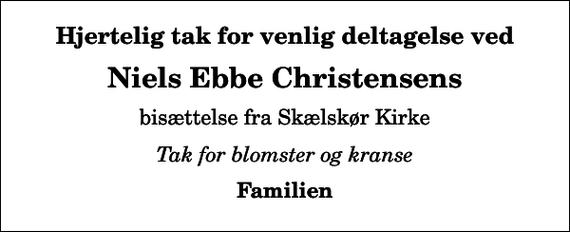 <p>Hjertelig tak for venlig deltagelse ved<br />Niels Ebbe Christensens<br />bisættelse fra Skælskør Kirke<br />Tak for blomster og kranse<br />Familien</p>