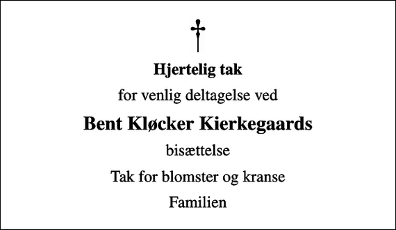 <p>Hjertelig tak<br />for venlig deltagelse ved<br />Bent Kløcker Kierkegaards<br />bisættelse<br />Tak for blomster og kranse<br />Familien</p>