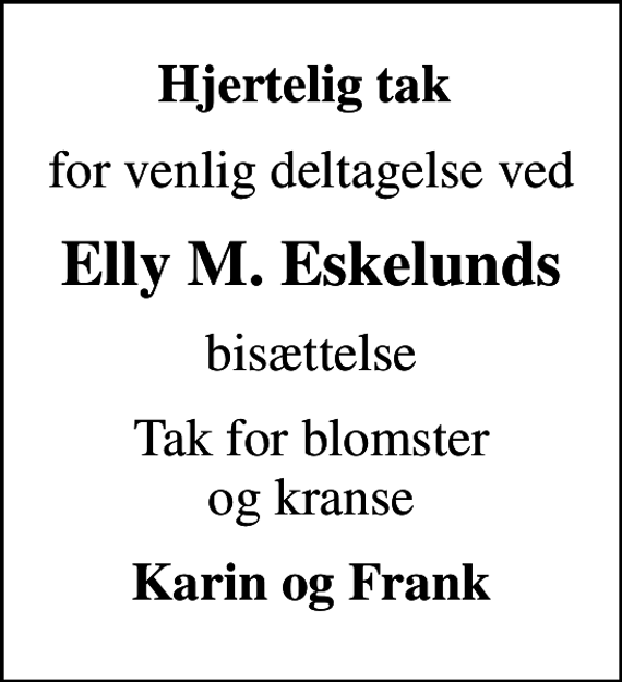 <p>Hjertelig tak<br />for venlig deltagelse ved<br />Elly M. Eskelunds<br />bisættelse<br />Tak for blomster og kranse<br />Karin og Frank</p>
