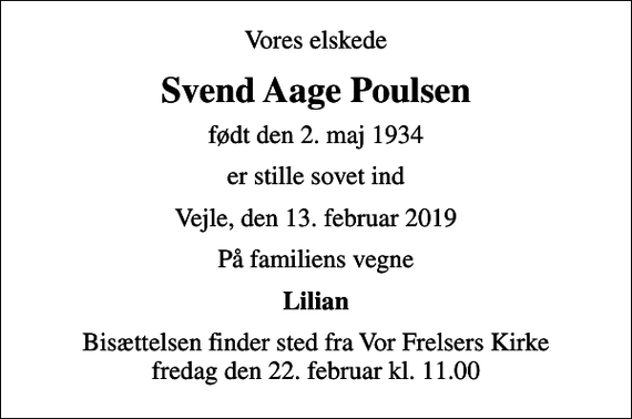 <p>Vores elskede<br />Svend Aage Poulsen<br />født den 2. maj 1934<br />er stille sovet ind<br />Vejle, den 13. februar 2019<br />På familiens vegne<br />Lilian<br />Bisættelsen finder sted fra Vor Frelsers Kirke fredag den 22. februar kl. 11.00</p>