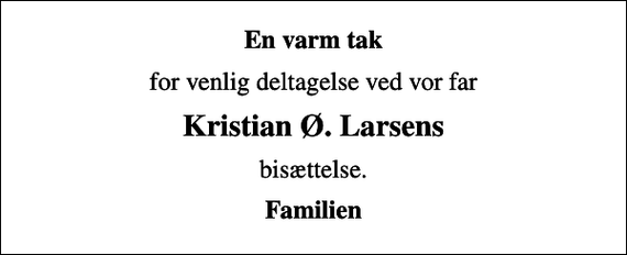 <p>En varm tak<br />for venlig deltagelse ved vor far<br />Kristian Ø. Larsens<br />bisættelse.<br />Familien</p>