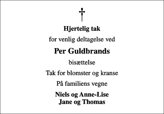 <p>Hjertelig tak<br />for venlig deltagelse ved<br />Per Guldbrands<br />bisættelse<br />Tak for blomster og kranse<br />På familiens vegne<br />Niels og Anne-Lise Jane og Thomas</p>