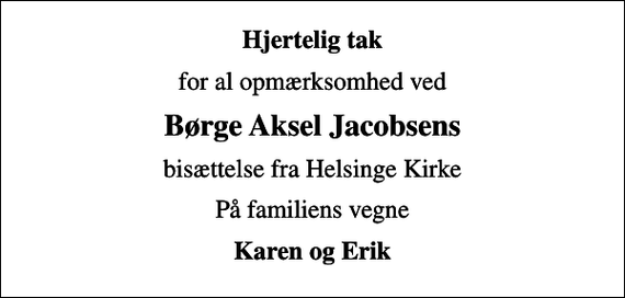<p>Hjertelig tak<br />for al opmærksomhed ved<br />Børge Aksel Jacobsens<br />bisættelse fra Helsinge Kirke<br />På familiens vegne<br />Karen og Erik</p>