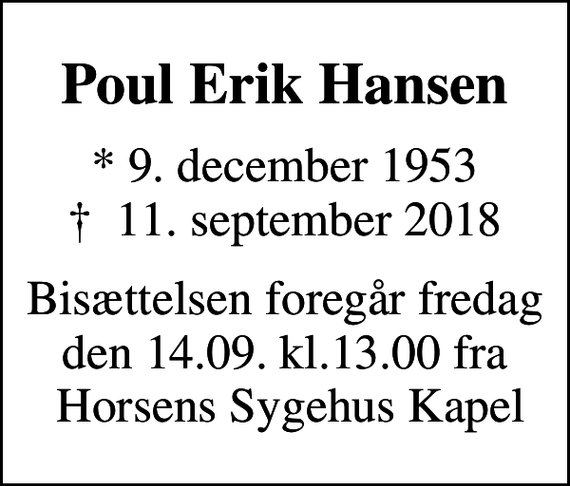 <p>Poul Erik Hansen<br />* 9. december 1953<br />✝ 11. september 2018<br />Bisættelsen foregår fredag den 14.09. kl.13.00 fra Horsens Sygehus Kapel</p>