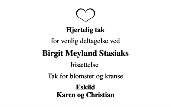 <p>Hjertelig tak<br />for venlig deltagelse ved<br />Birgit Meyland Stasiaks<br />bisættelse<br />Tak for blomster og kranse<br />Eskild Karen og Christian</p>