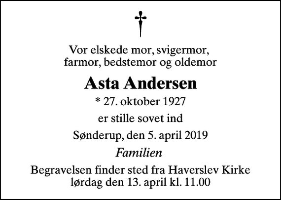 <p>Vor elskede mor, svigermor, farmor, bedstemor og oldemor<br />Asta Andersen<br />* 27. oktober 1927<br />er stille sovet ind<br />Sønderup, den 5. april 2019<br />Familien<br />Begravelsen finder sted fra Haverslev Kirke lørdag den 13. april kl. 11.00</p>