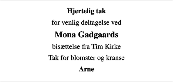 <p>Hjertelig tak<br />for venlig deltagelse ved<br />Mona Gadgaards<br />bisættelse fra Tim Kirke<br />Tak for blomster og kranse<br />Arne</p>