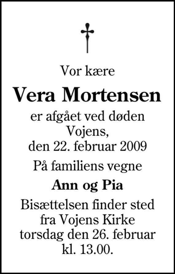 <p>Vor kære<br />Vera Mortensen<br />er afgået ved døden Vojens, den 22. februar 2009<br />På familiens vegne<br />Ann og Pia<br />Bisættelsen finder sted fra Vojens Kirke torsdag den 26. februar kl. 13.00</p>
