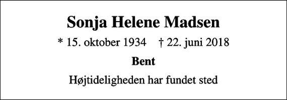 <p>Sonja Helene Madsen<br />* 15. oktober 1934 ✝ 22. juni 2018<br />Bent<br />Højtideligheden har fundet sted</p>