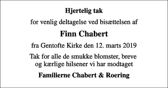 <p>Hjertelig tak<br />for venlig deltagelse ved bisættelsen af<br />Finn Chabert<br />fra Gentofte Kirke den 12. marts 2019<br />Tak for alle de smukke blomster, breve og kærlige hilsener vi har modtaget<br />Familierne Chabert &amp; Roering</p>