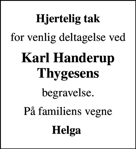 <p>Hjertelig tak<br />for venlig deltagelse ved<br />Karl Handerup Thygesens<br />begravelse.<br />På familiens vegne<br />Helga</p>