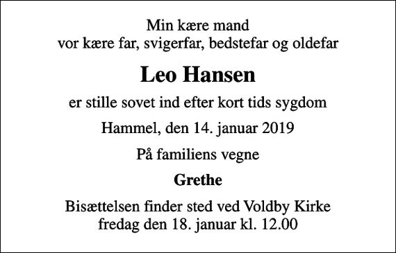 <p>Min kære mand vor kære far, svigerfar, bedstefar og oldefar<br />Leo Hansen<br />er stille sovet ind efter kort tids sygdom<br />Hammel, den 14. januar 2019<br />På familiens vegne<br />Grethe<br />Bisættelsen finder sted ved Voldby Kirke fredag den 18. januar kl. 12.00</p>