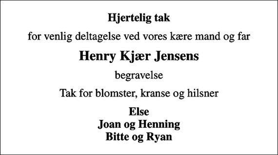 <p>Hjertelig tak<br />for venlig deltagelse ved vores kære mand og far<br />Henry Kjær Jensens<br />begravelse<br />Tak for blomster, kranse og hilsner<br />Else Joan og Henning Bitte og Ryan</p>