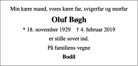 <p>Min kære mand, vores kære far, svigerfar og morfar<br />Oluf Bøgh<br />* 18. november 1929 ✝ 4. februar 2019<br />er stille sovet ind.<br />På familiens vegne<br />Bodil</p>