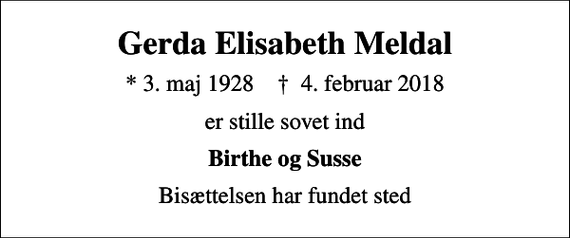 <p>Gerda Elisabeth Meldal<br />* 3. maj 1928 ✝ 4. februar 2018<br />er stille sovet ind<br />Birthe og Susse<br />Bisættelsen har fundet sted</p>