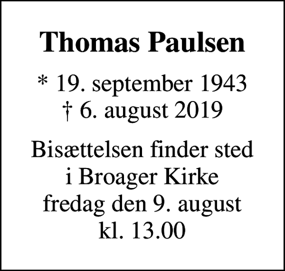 <p>Thomas Paulsen<br />* 19. september 1943<br />✝ 6. august 2019<br />Bisættelsen finder sted i Broager Kirke fredag den 9. august kl. 13.00</p>
