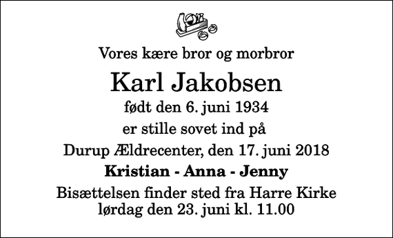 <p>Vores kære bror og morbror<br />Karl Jakobsen<br />født den 6. juni 1934<br />er stille sovet ind på<br />Durup Ældrecenter, den 17. juni 2018<br />Kristian - Anna - Jenny<br />Bisættelsen finder sted fra Harre Kirke lørdag den 23. juni kl. 11.00</p>