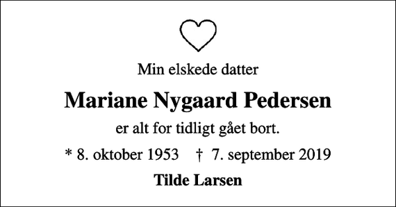 <p>Min elskede datter<br />Mariane Nygaard Pedersen<br />er alt for tidligt gået bort.<br />* 8. oktober 1953 ✝ 7. september 2019<br />Tilde Larsen</p>