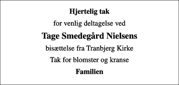 <p>Hjertelig tak<br />for venlig deltagelse ved<br />Tage Smedegård Nielsens<br />bisættelse fra Tranbjerg Kirke<br />Tak for blomster og kranse<br />Familien</p>