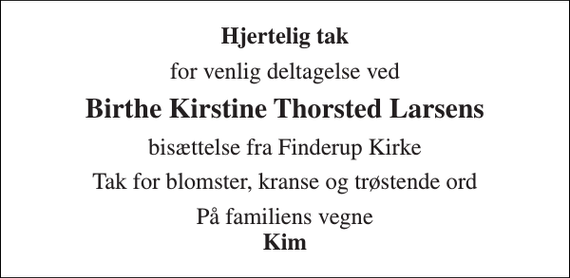 <p>Hjertelig tak<br />for venlig deltagelse ved<br />Birthe Kirstine Thorsted Larsens<br />bisættelse fra Finderup Kirke<br />Tak for blomster, kranse og trøstende ord<br />På familiens vegne Kim</p>