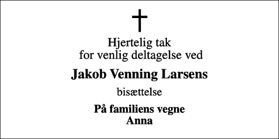 <p>Hjertelig tak for venlig deltagelse ved<br />Jakob Venning Larsens<br />bisættelse<br />På familiens vegne Anna</p>