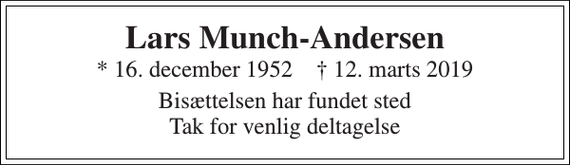 <p>Lars Munch-Andersen<br />* 16. december 1952 † 12. marts 2019<br />Bisættelsen har fundet sted Tak for venlig deltagelse</p>