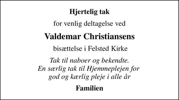 Hjertelig tak
for venlig deltagelse ved
Valdemar Christiansens
 bisættelse i Felsted Kirke
Tak til naboer og bekendte. En særlig tak til Hjemmeplejen for  god og kærlig pleje i alle år
Familien