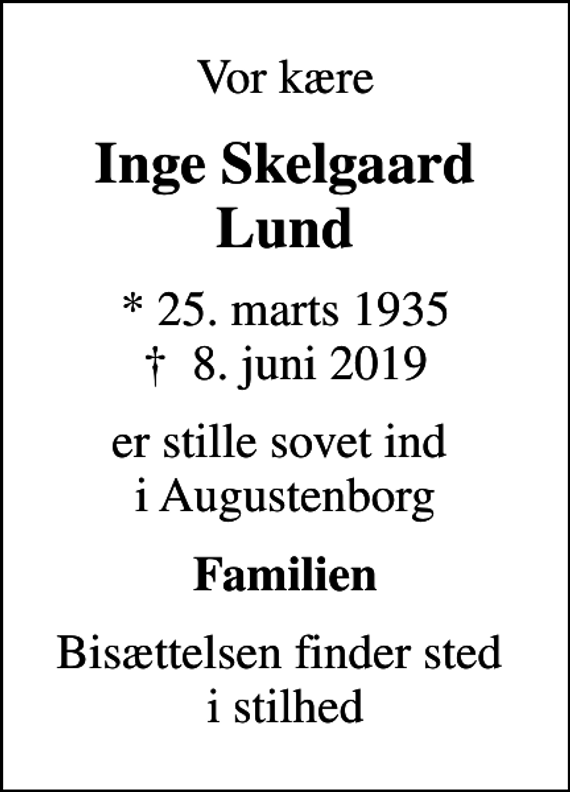 <p>Vor kære<br />Inge Skelgaard Lund<br />* 25. marts 1935<br />✝ 8. juni 2019<br />er stille sovet ind i Augustenborg<br />Familien<br />Bisættelsen finder sted i stilhed</p>