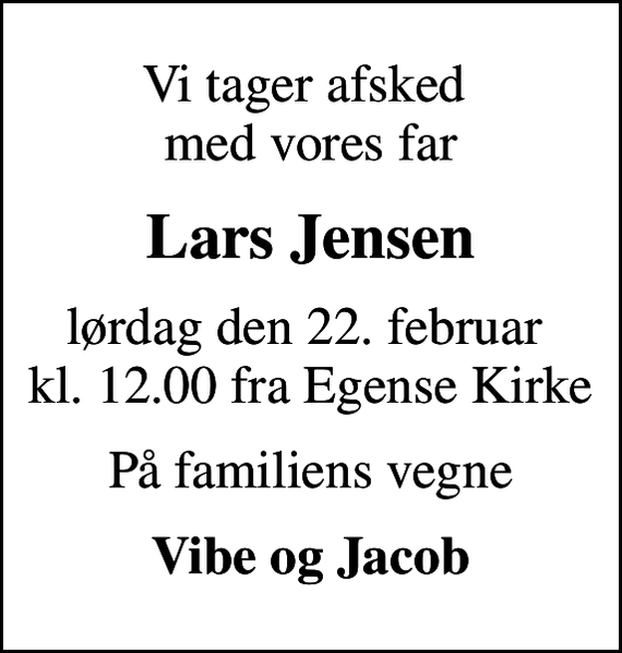 <p>Vi tager afsked med vores far<br />Lars Jensen<br />lørdag den 22. februar kl. 12.00 fra Egense Kirke<br />På familiens vegne<br />Vibe og Jacob</p>