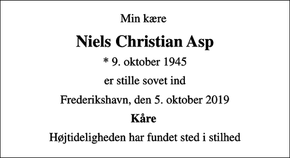 <p>Min kære<br />Niels Christian Asp<br />* 9. oktober 1945<br />er stille sovet ind<br />Frederikshavn, den 5. oktober 2019<br />Kåre<br />Højtideligheden har fundet sted i stilhed</p>