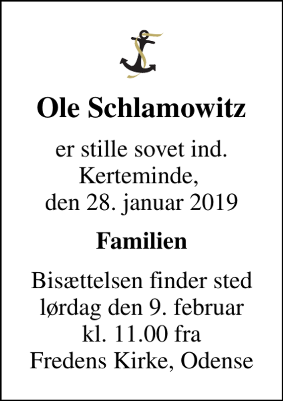 <p>Ole Schlamowitz<br />er stille sovet ind. Kerteminde, den 28. januar 2019<br />Familien<br />Bisættelsen finder sted lørdag den 9. februar kl. 11.00 fra Fredens Kirke, Odense</p>