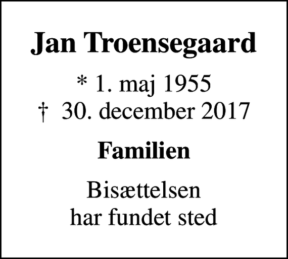 <p>Jan Troensegaard<br />* 1. maj 1955<br />✝ 30. december 2017<br />Familien<br />Bisættelsen har fundet sted</p>