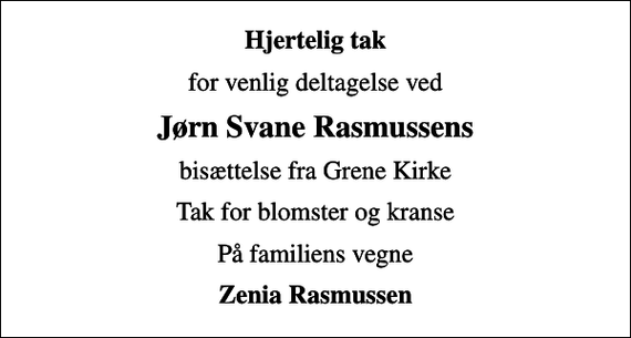 <p>Hjertelig tak<br />for venlig deltagelse ved<br />Jørn Svane Rasmussens<br />bisættelse fra Grene Kirke<br />Tak for blomster og kranse<br />På familiens vegne<br />Zenia Rasmussen</p>