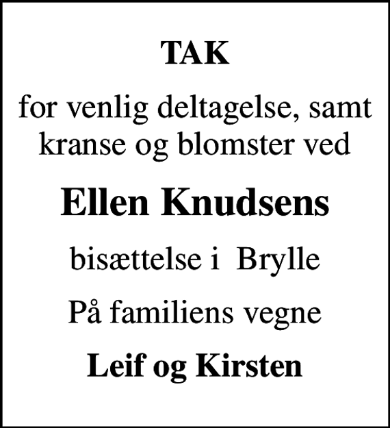 <p>TAK<br />for venlig deltagelse, samt kranse og blomster ved<br />Ellen Knudsens<br />bisættelse i Brylle<br />På familiens vegne<br />Leif og Kirsten</p>
