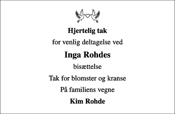 <p>Hjertelig tak<br />for venlig deltagelse ved<br />Inga Rohdes<br />bisættelse<br />Tak for blomster og kranse<br />På familiens vegne<br />Kim Rohde</p>